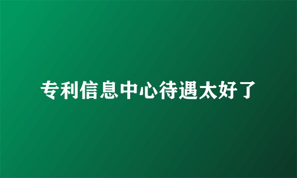 专利信息中心待遇太好了