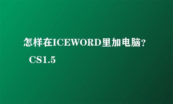 怎样在ICEWORD里加电脑？  CS1.5
