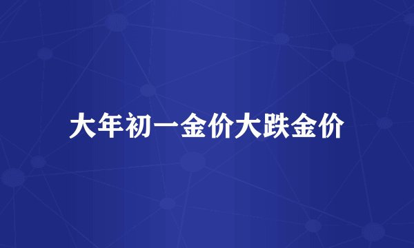 大年初一金价大跌金价