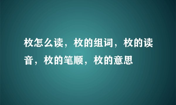 枚怎么读，枚的组词，枚的读音，枚的笔顺，枚的意思