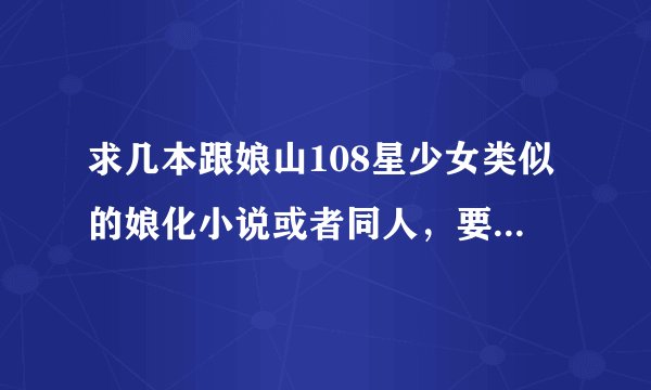 求几本跟娘山108星少女类似的娘化小说或者同人，要完本的。冰娘的就不要说了。