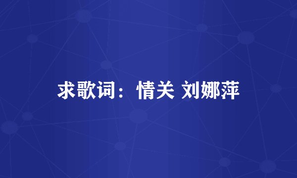 求歌词：情关 刘娜萍
