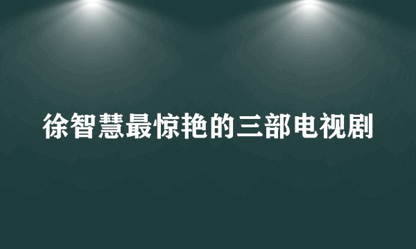 徐智慧最惊艳的三部电视剧