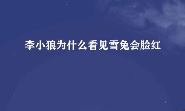 李小狼为什么看见雪兔会脸红