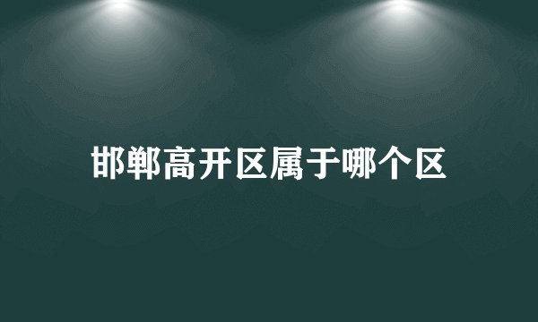 邯郸高开区属于哪个区