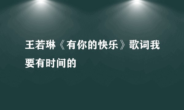 王若琳《有你的快乐》歌词我要有时间的