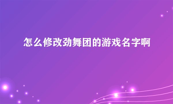 怎么修改劲舞团的游戏名字啊