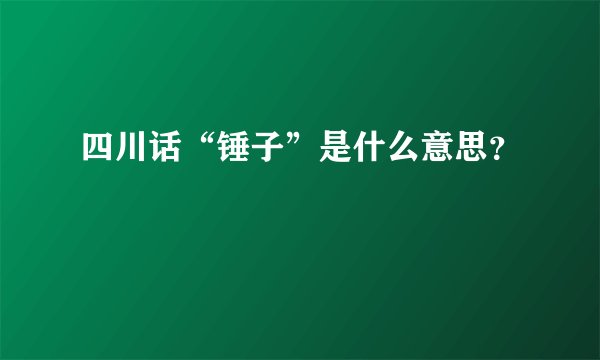 四川话“锤子”是什么意思？