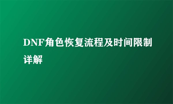 DNF角色恢复流程及时间限制详解