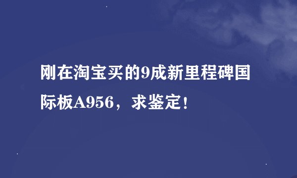 刚在淘宝买的9成新里程碑国际板A956，求鉴定！