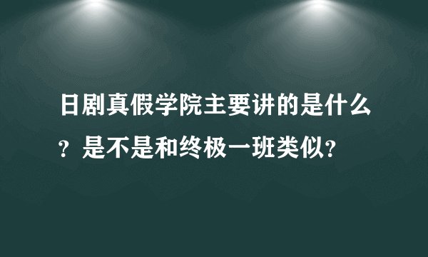 日剧真假学院主要讲的是什么？是不是和终极一班类似？