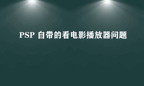 PSP 自带的看电影播放器问题