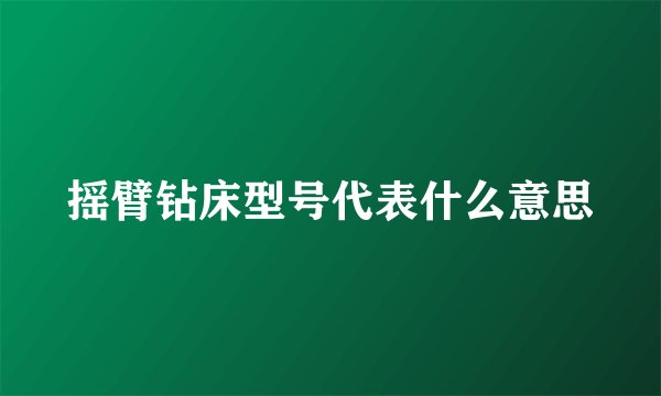 摇臂钻床型号代表什么意思