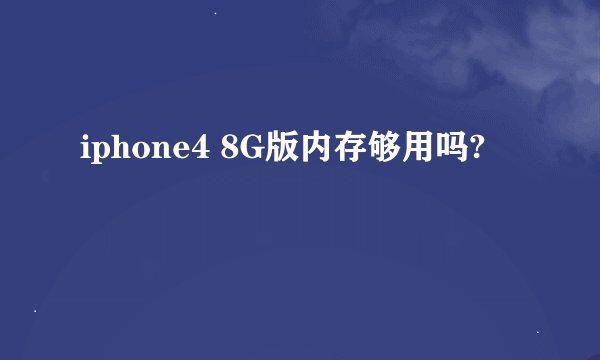 iphone4 8G版内存够用吗?