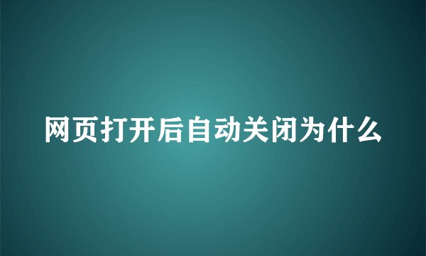 网页打开后自动关闭为什么