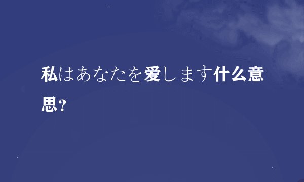 私はあなたを爱します什么意思？