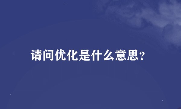 请问优化是什么意思？