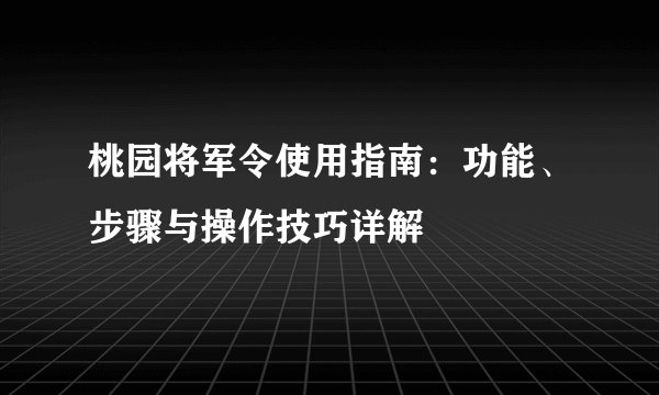 桃园将军令使用指南：功能、步骤与操作技巧详解