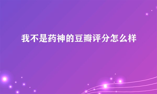 我不是药神的豆瓣评分怎么样
