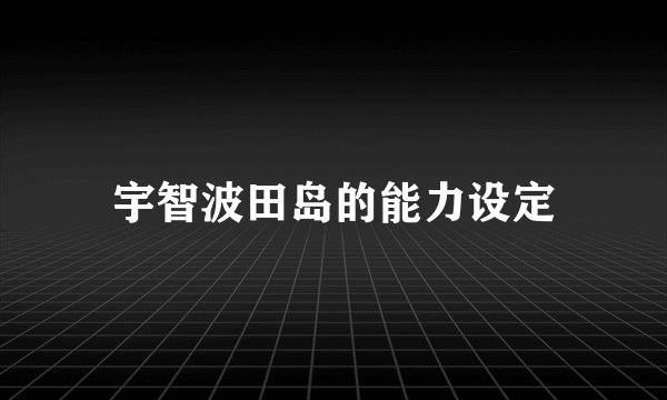 宇智波田岛的能力设定