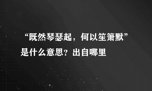 “既然琴瑟起，何以笙箫默”是什么意思？出自哪里