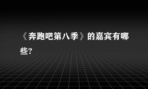 《奔跑吧第八季》的嘉宾有哪些?