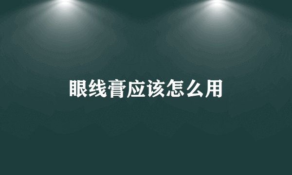 眼线膏应该怎么用