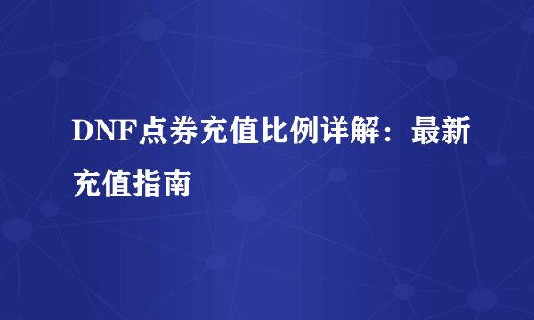DNF点券充值比例详解：最新充值指南