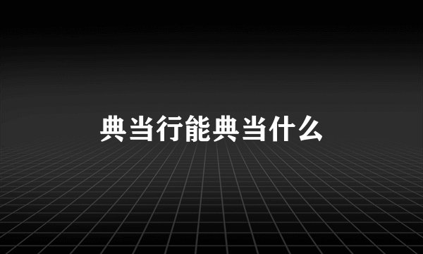 典当行能典当什么