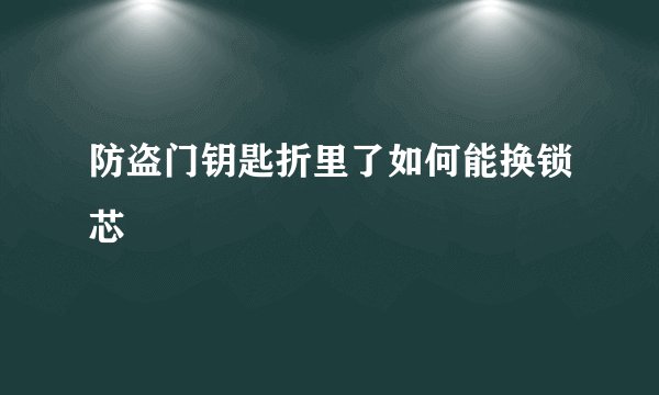 防盗门钥匙折里了如何能换锁芯