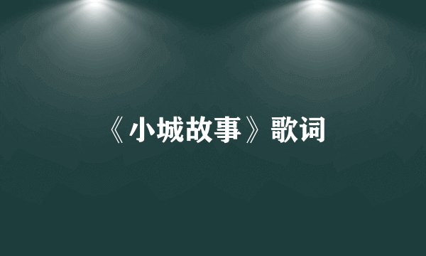 《小城故事》歌词
