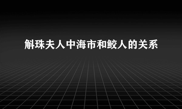 斛珠夫人中海市和鲛人的关系