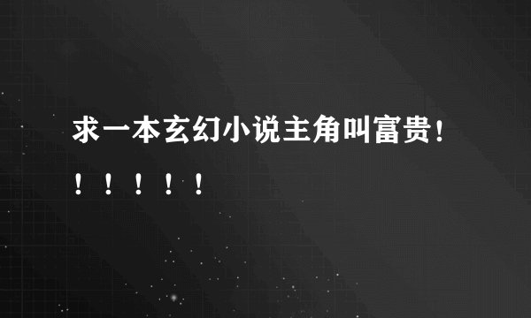 求一本玄幻小说主角叫富贵！！！！！！