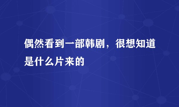 偶然看到一部韩剧，很想知道是什么片来的