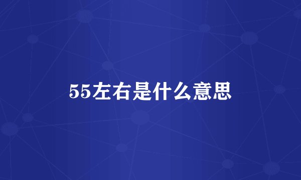 55左右是什么意思
