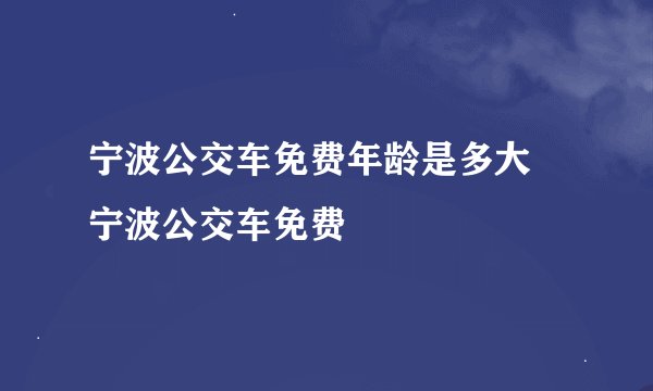 宁波公交车免费年龄是多大 宁波公交车免费