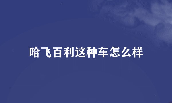 哈飞百利这种车怎么样