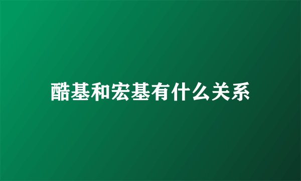 酷基和宏基有什么关系