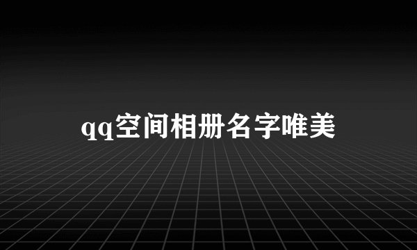 qq空间相册名字唯美