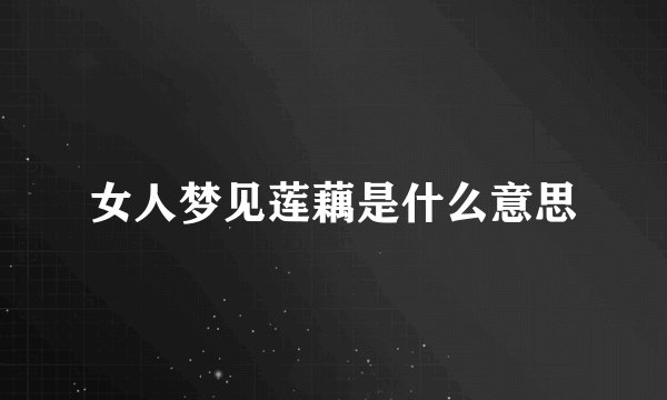 女人梦见莲藕是什么意思