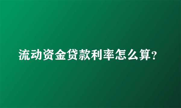 流动资金贷款利率怎么算？