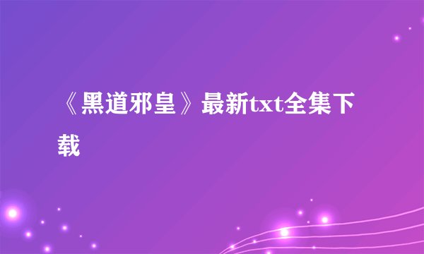 《黑道邪皇》最新txt全集下载