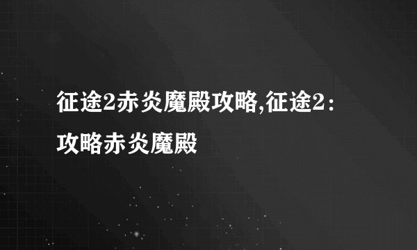 征途2赤炎魔殿攻略,征途2：攻略赤炎魔殿