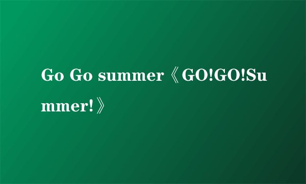Go Go summer《GO!GO!Summer!》