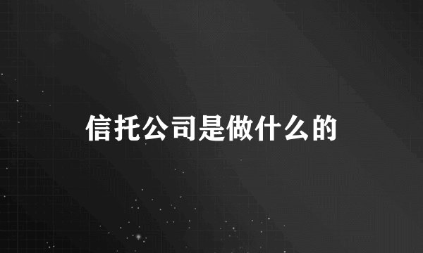 信托公司是做什么的