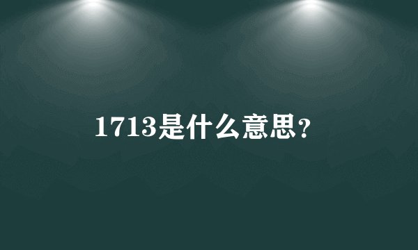 1713是什么意思？