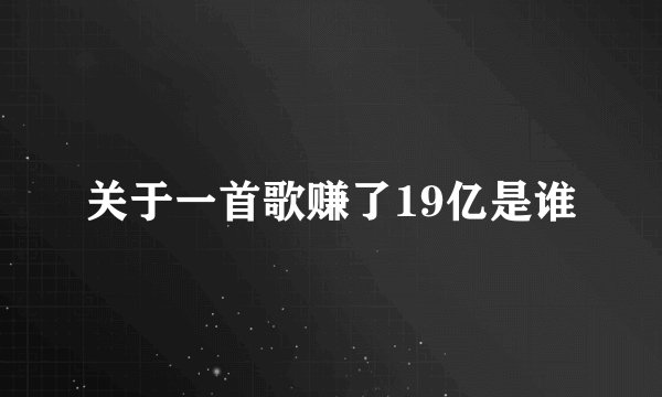 关于一首歌赚了19亿是谁