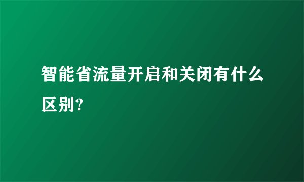 智能省流量开启和关闭有什么区别?