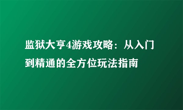 监狱大亨4游戏攻略：从入门到精通的全方位玩法指南