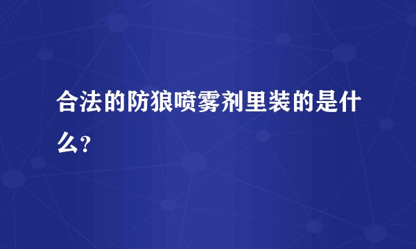 合法的防狼喷雾剂里装的是什么？